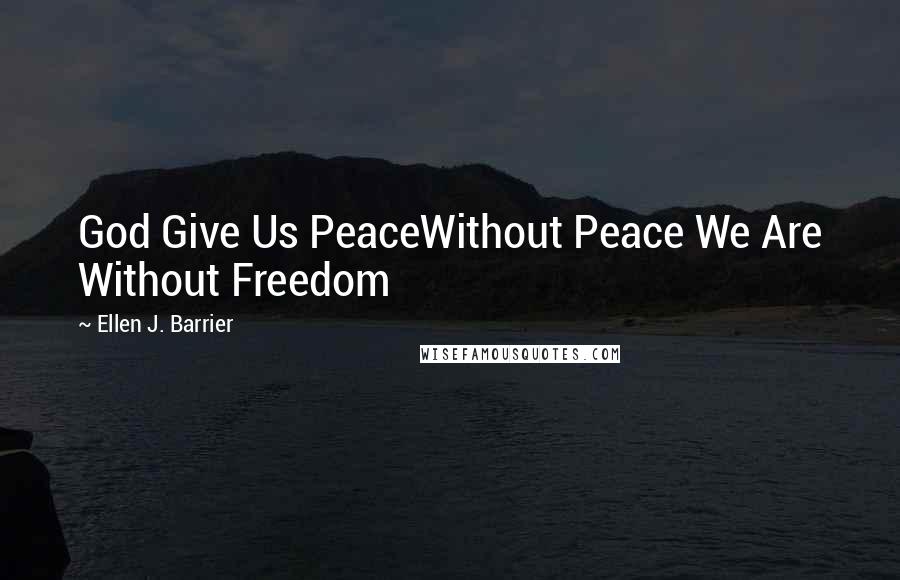 Ellen J. Barrier Quotes: God Give Us PeaceWithout Peace We Are Without Freedom