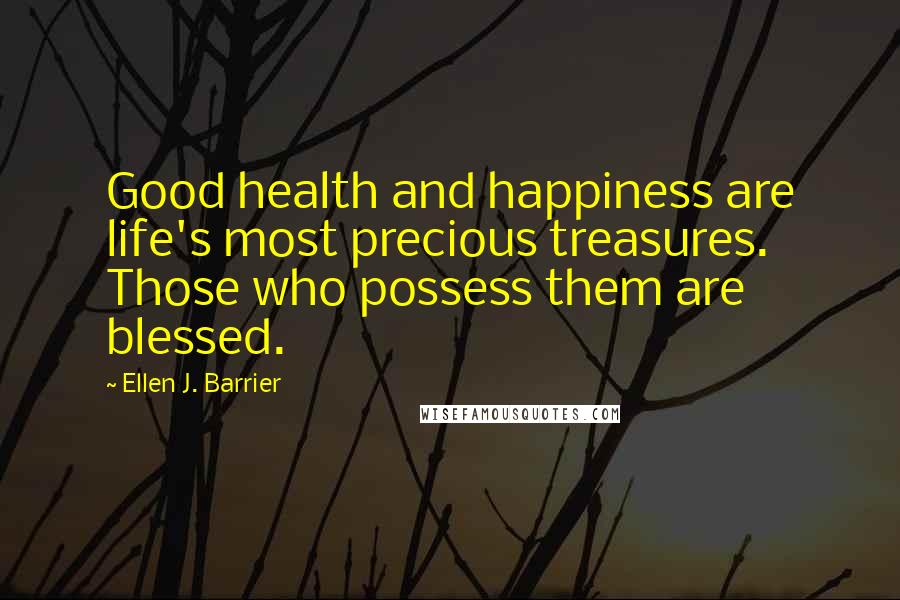 Ellen J. Barrier Quotes: Good health and happiness are life's most precious treasures. Those who possess them are blessed.