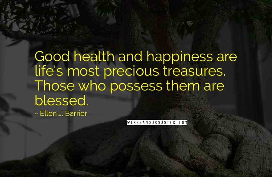 Ellen J. Barrier Quotes: Good health and happiness are life's most precious treasures. Those who possess them are blessed.