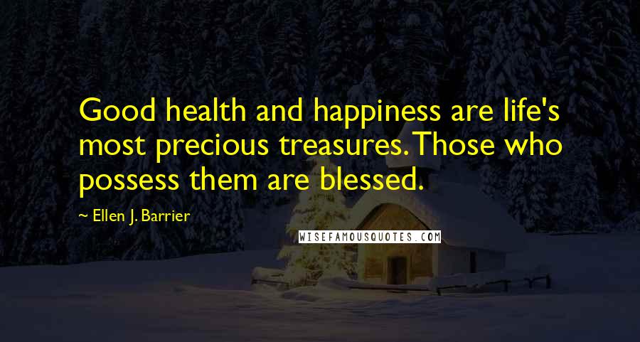 Ellen J. Barrier Quotes: Good health and happiness are life's most precious treasures. Those who possess them are blessed.