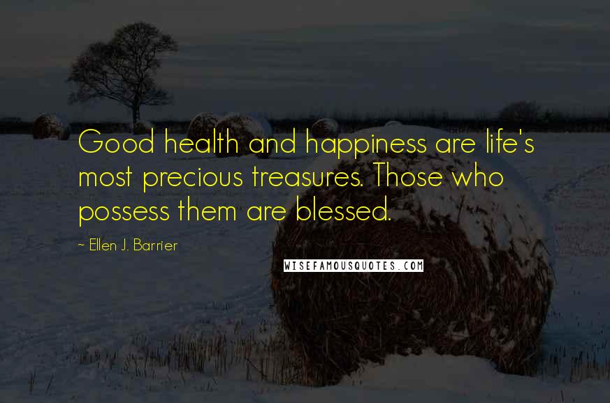 Ellen J. Barrier Quotes: Good health and happiness are life's most precious treasures. Those who possess them are blessed.