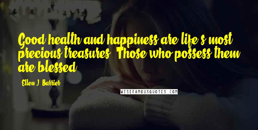 Ellen J. Barrier Quotes: Good health and happiness are life's most precious treasures. Those who possess them are blessed.