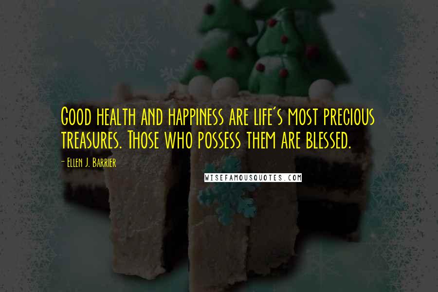Ellen J. Barrier Quotes: Good health and happiness are life's most precious treasures. Those who possess them are blessed.