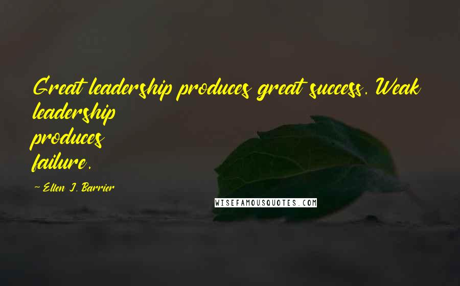 Ellen J. Barrier Quotes: Great leadership produces great success. Weak leadership produces failure.