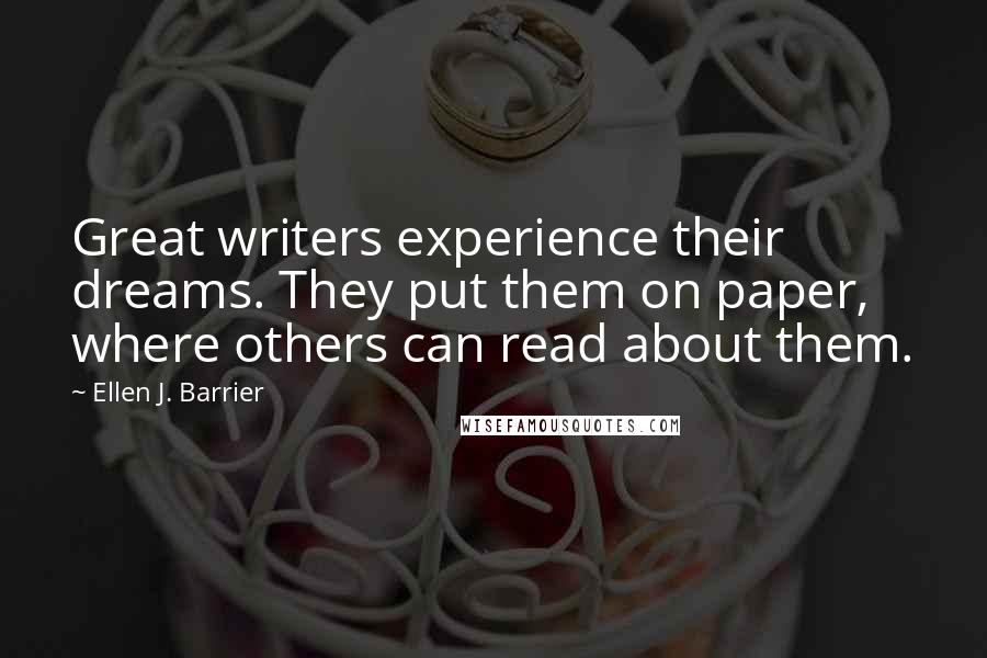 Ellen J. Barrier Quotes: Great writers experience their dreams. They put them on paper, where others can read about them.
