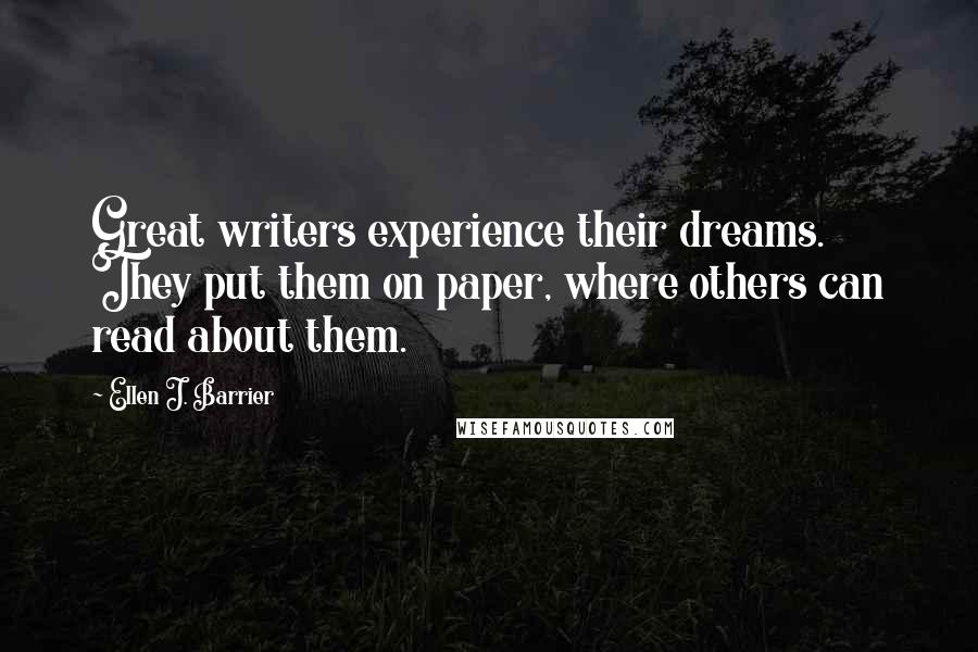 Ellen J. Barrier Quotes: Great writers experience their dreams. They put them on paper, where others can read about them.