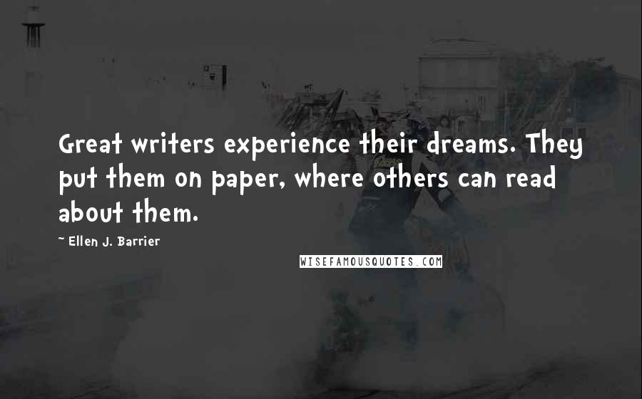 Ellen J. Barrier Quotes: Great writers experience their dreams. They put them on paper, where others can read about them.