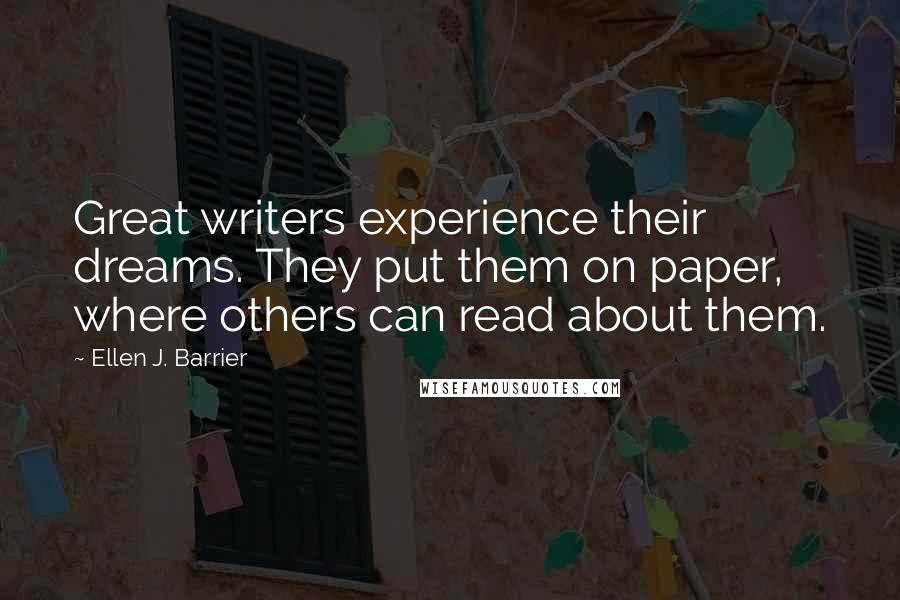 Ellen J. Barrier Quotes: Great writers experience their dreams. They put them on paper, where others can read about them.