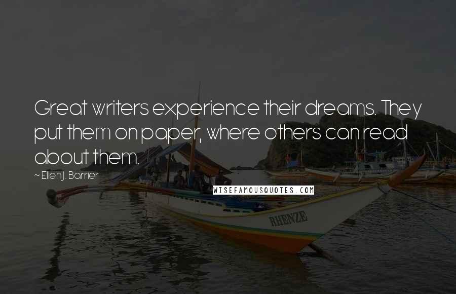 Ellen J. Barrier Quotes: Great writers experience their dreams. They put them on paper, where others can read about them.