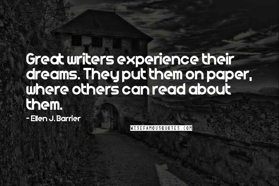 Ellen J. Barrier Quotes: Great writers experience their dreams. They put them on paper, where others can read about them.