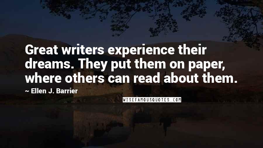 Ellen J. Barrier Quotes: Great writers experience their dreams. They put them on paper, where others can read about them.