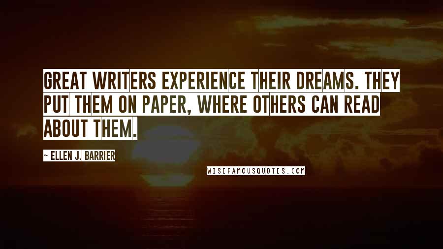 Ellen J. Barrier Quotes: Great writers experience their dreams. They put them on paper, where others can read about them.