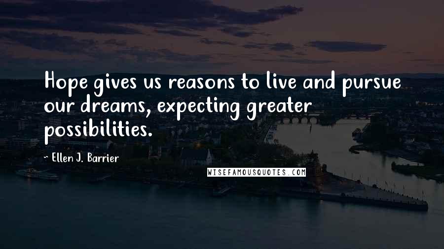 Ellen J. Barrier Quotes: Hope gives us reasons to live and pursue our dreams, expecting greater possibilities.