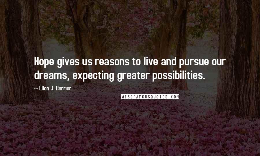 Ellen J. Barrier Quotes: Hope gives us reasons to live and pursue our dreams, expecting greater possibilities.