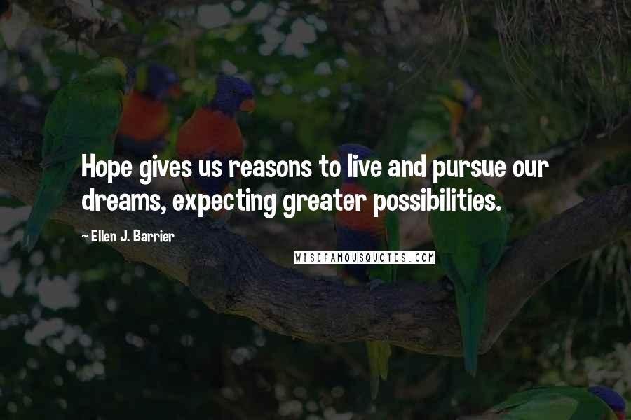 Ellen J. Barrier Quotes: Hope gives us reasons to live and pursue our dreams, expecting greater possibilities.