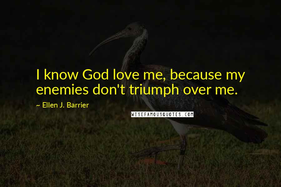 Ellen J. Barrier Quotes: I know God love me, because my enemies don't triumph over me.