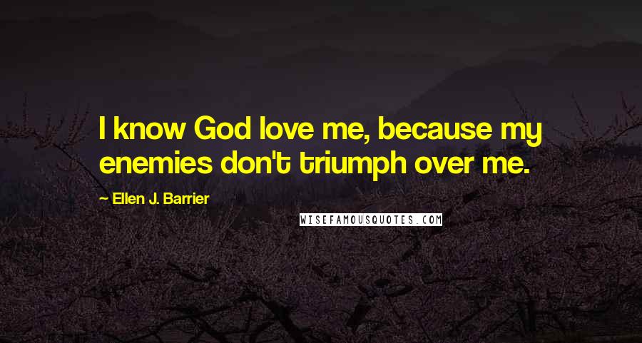 Ellen J. Barrier Quotes: I know God love me, because my enemies don't triumph over me.