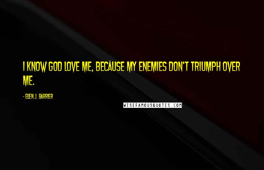 Ellen J. Barrier Quotes: I know God love me, because my enemies don't triumph over me.