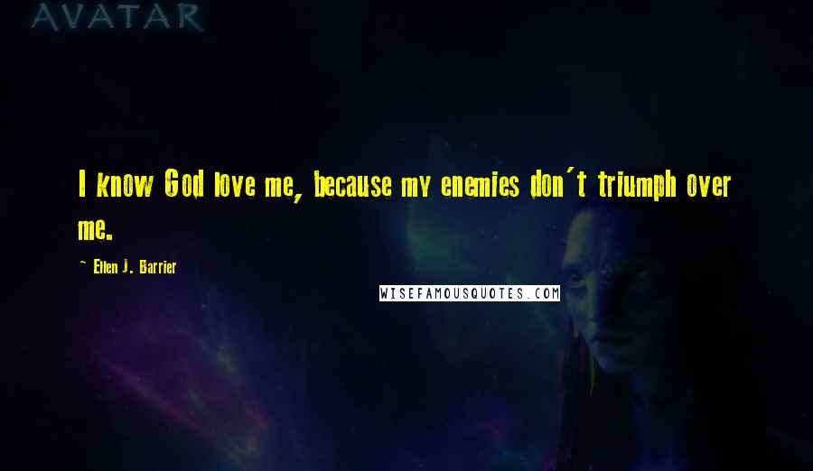 Ellen J. Barrier Quotes: I know God love me, because my enemies don't triumph over me.