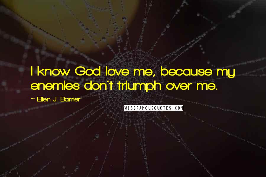 Ellen J. Barrier Quotes: I know God love me, because my enemies don't triumph over me.