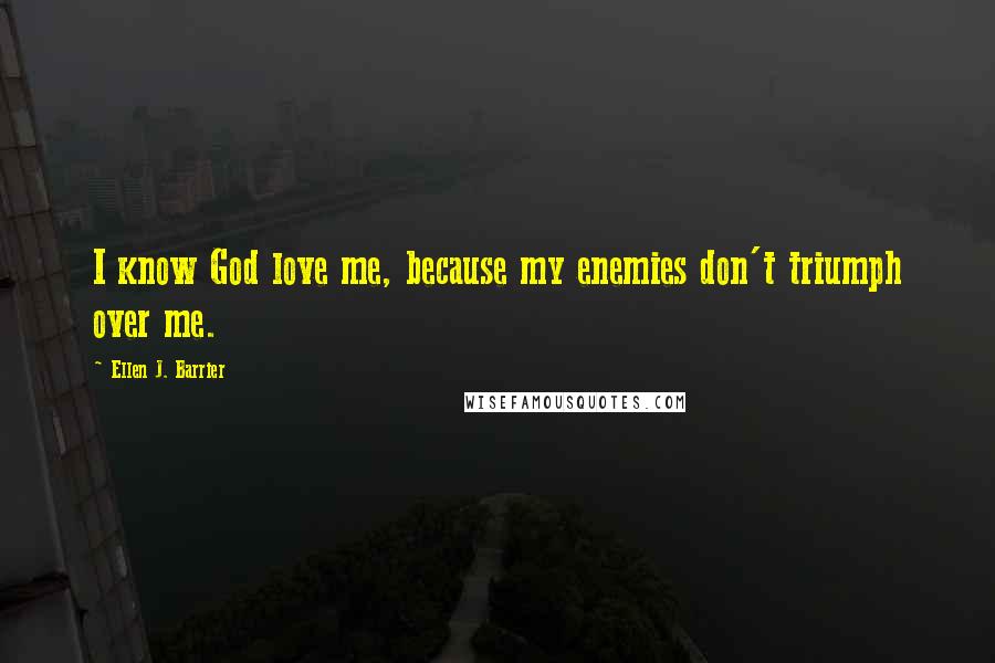 Ellen J. Barrier Quotes: I know God love me, because my enemies don't triumph over me.