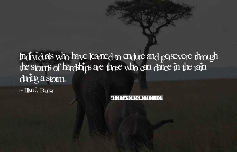 Ellen J. Barrier Quotes: Individuals who have learned to endure and persevere through the storms of hardships are those who can dance in the rain during a storm.