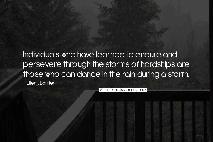Ellen J. Barrier Quotes: Individuals who have learned to endure and persevere through the storms of hardships are those who can dance in the rain during a storm.