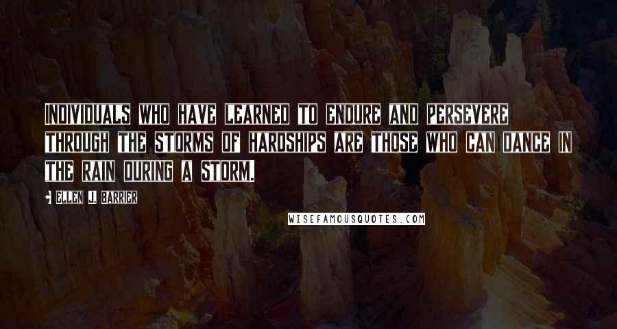 Ellen J. Barrier Quotes: Individuals who have learned to endure and persevere through the storms of hardships are those who can dance in the rain during a storm.