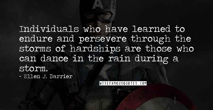 Ellen J. Barrier Quotes: Individuals who have learned to endure and persevere through the storms of hardships are those who can dance in the rain during a storm.