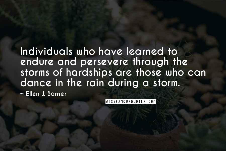 Ellen J. Barrier Quotes: Individuals who have learned to endure and persevere through the storms of hardships are those who can dance in the rain during a storm.