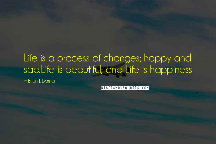 Ellen J. Barrier Quotes: Life is a process of changes; happy and sad.Life is beautiful; and Life is happiness