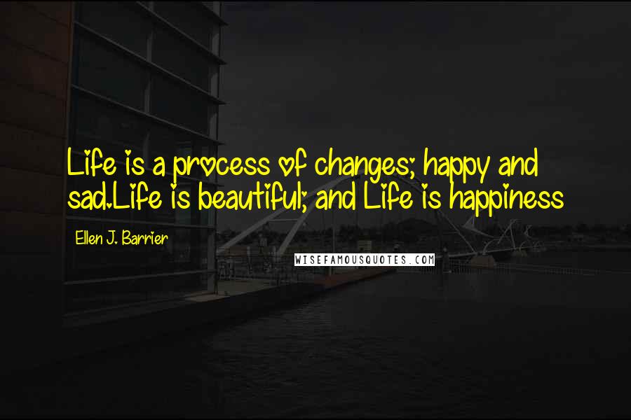 Ellen J. Barrier Quotes: Life is a process of changes; happy and sad.Life is beautiful; and Life is happiness