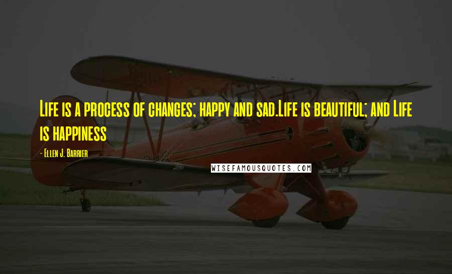 Ellen J. Barrier Quotes: Life is a process of changes; happy and sad.Life is beautiful; and Life is happiness