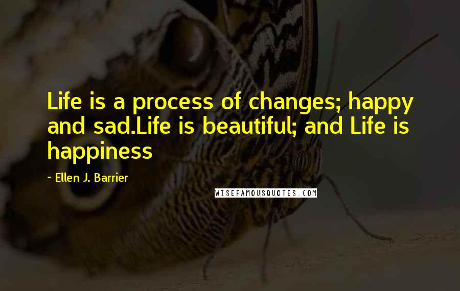 Ellen J. Barrier Quotes: Life is a process of changes; happy and sad.Life is beautiful; and Life is happiness