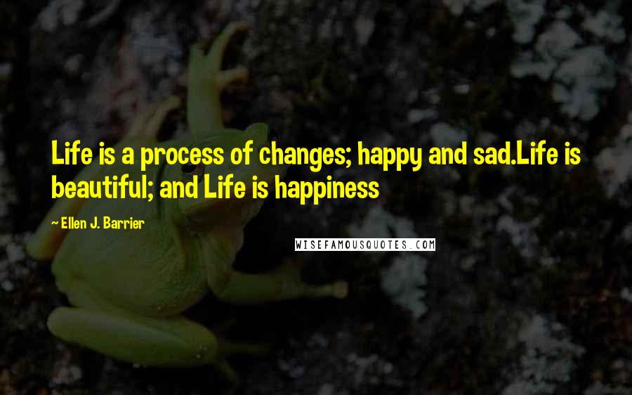 Ellen J. Barrier Quotes: Life is a process of changes; happy and sad.Life is beautiful; and Life is happiness