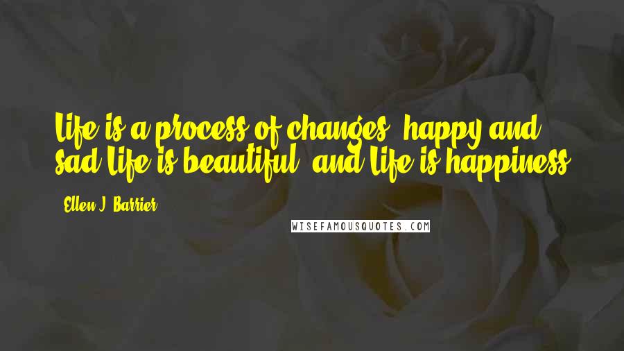 Ellen J. Barrier Quotes: Life is a process of changes; happy and sad.Life is beautiful; and Life is happiness