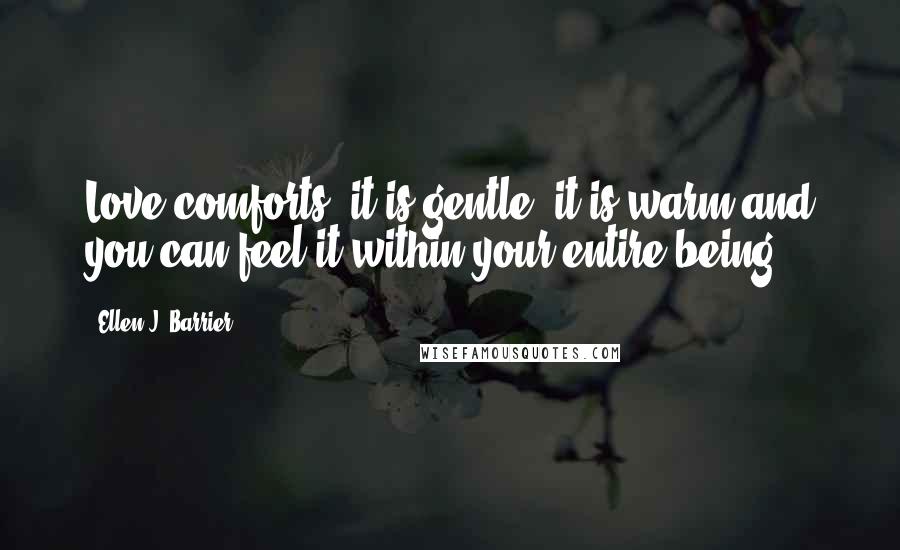 Ellen J. Barrier Quotes: Love comforts, it is gentle, it is warm and you can feel it within your entire being.