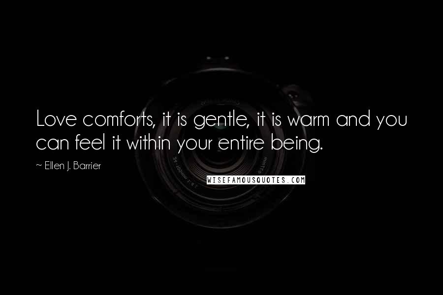 Ellen J. Barrier Quotes: Love comforts, it is gentle, it is warm and you can feel it within your entire being.