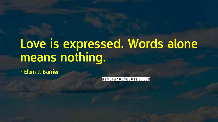 Ellen J. Barrier Quotes: Love is expressed. Words alone means nothing.