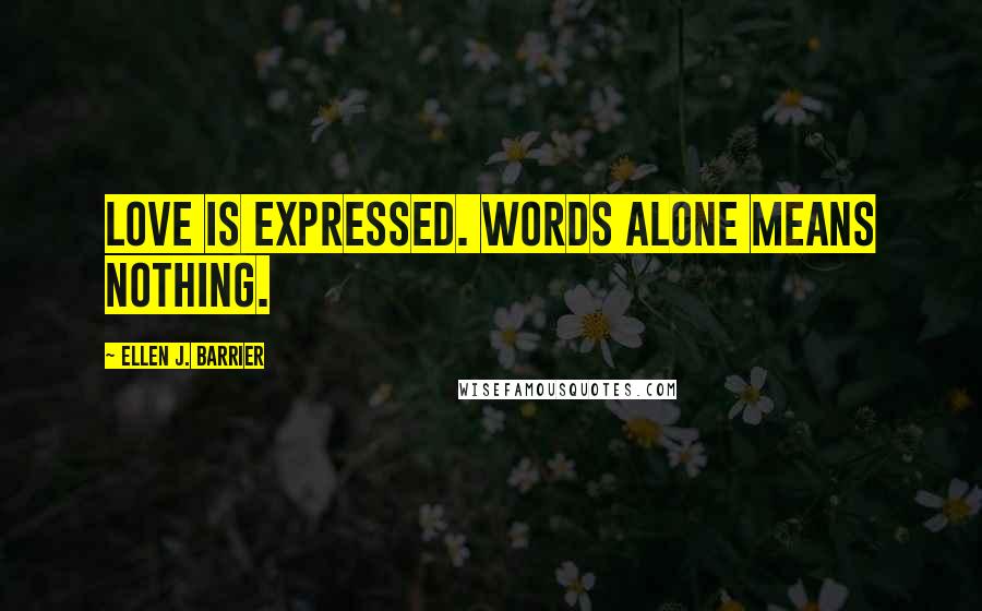 Ellen J. Barrier Quotes: Love is expressed. Words alone means nothing.