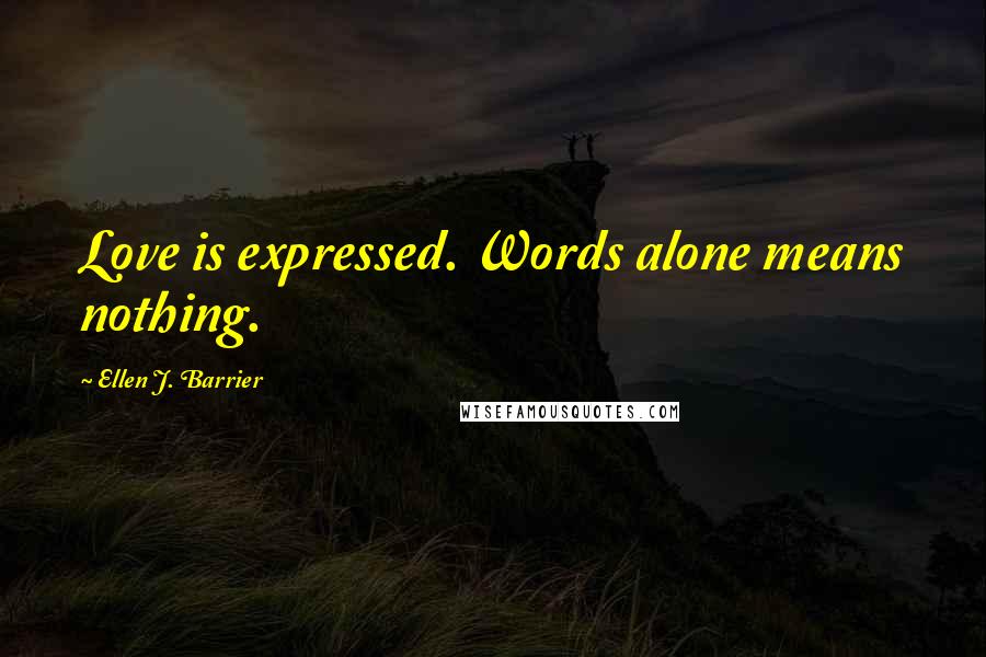 Ellen J. Barrier Quotes: Love is expressed. Words alone means nothing.
