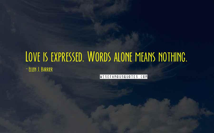 Ellen J. Barrier Quotes: Love is expressed. Words alone means nothing.