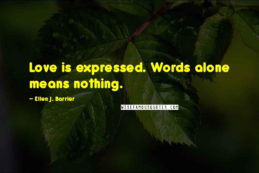 Ellen J. Barrier Quotes: Love is expressed. Words alone means nothing.