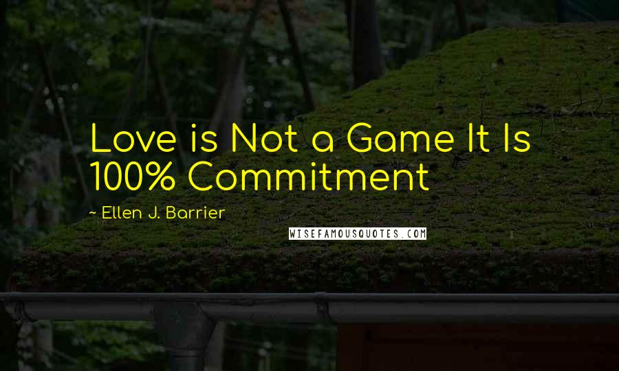 Ellen J. Barrier Quotes: Love is Not a Game It Is 100% Commitment