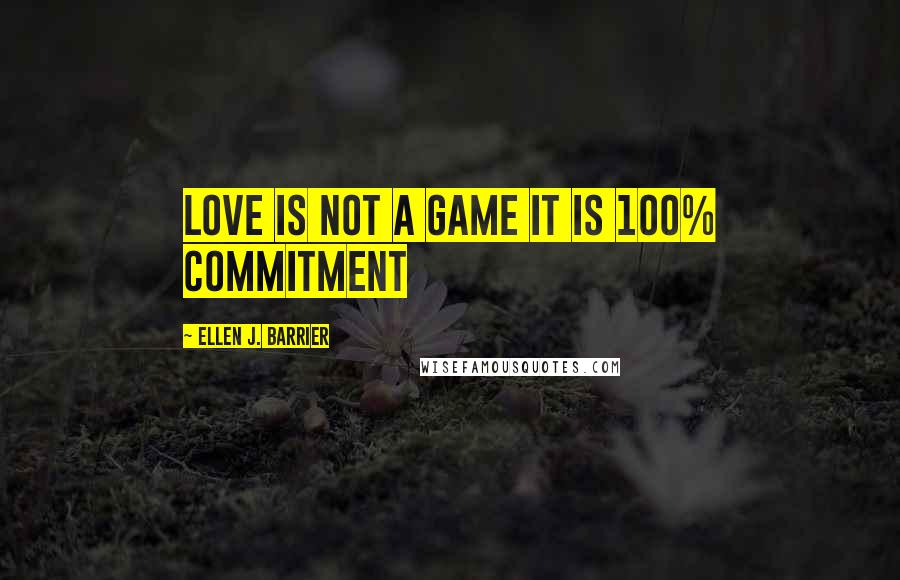 Ellen J. Barrier Quotes: Love is Not a Game It Is 100% Commitment