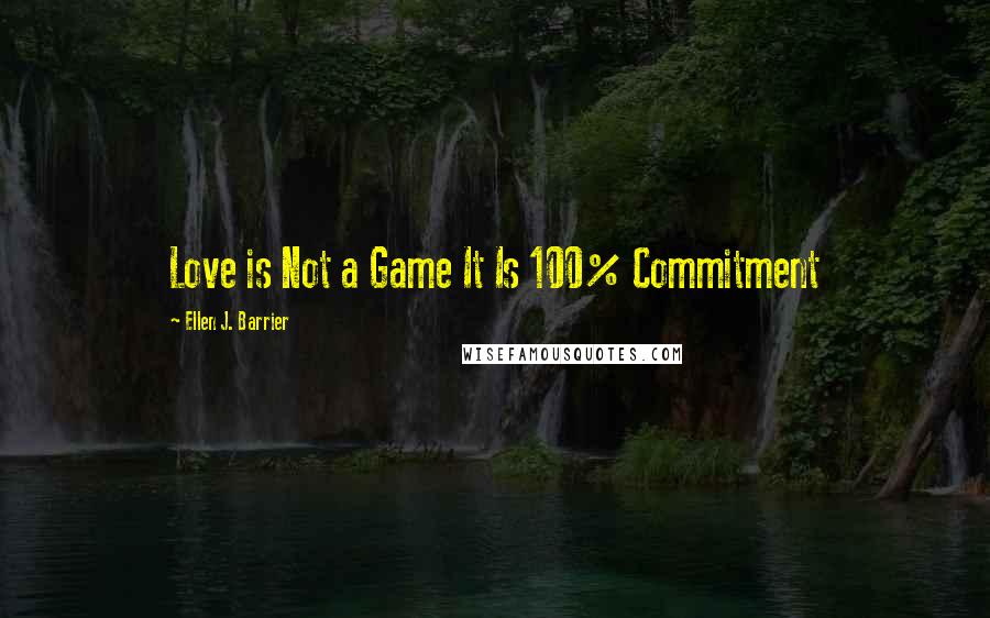 Ellen J. Barrier Quotes: Love is Not a Game It Is 100% Commitment