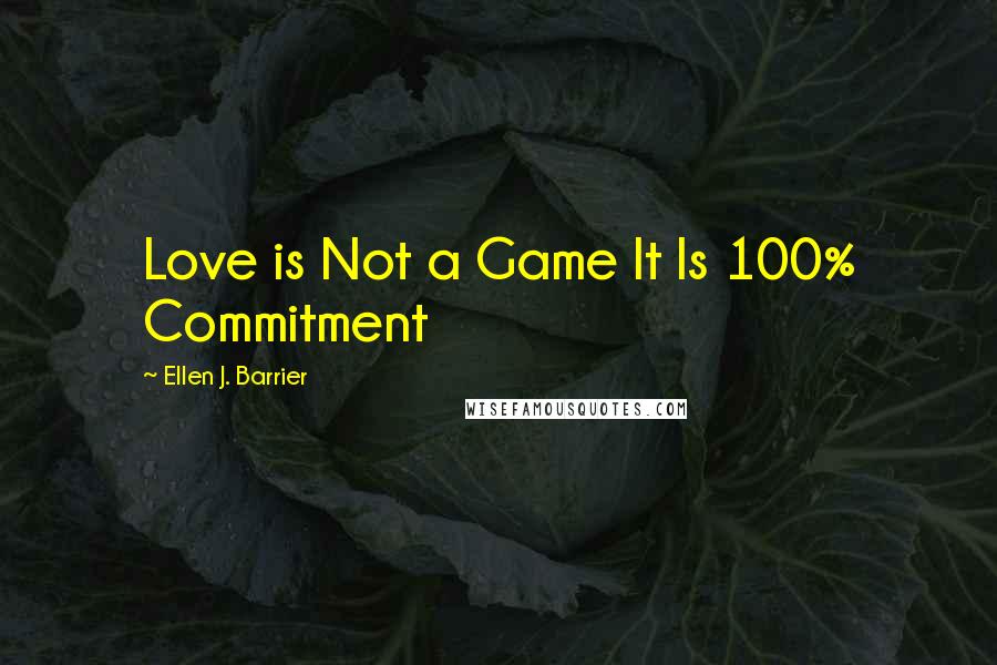 Ellen J. Barrier Quotes: Love is Not a Game It Is 100% Commitment