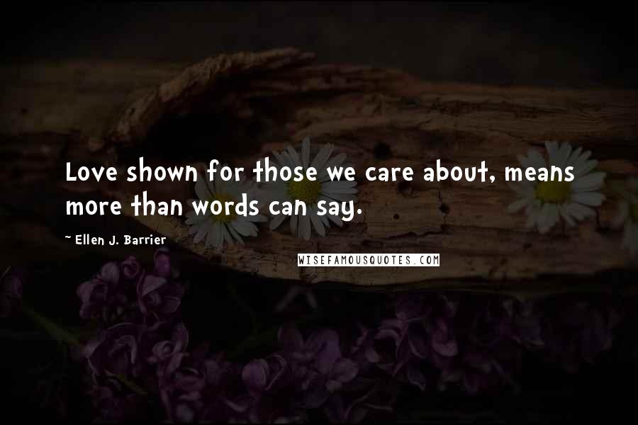 Ellen J. Barrier Quotes: Love shown for those we care about, means more than words can say.