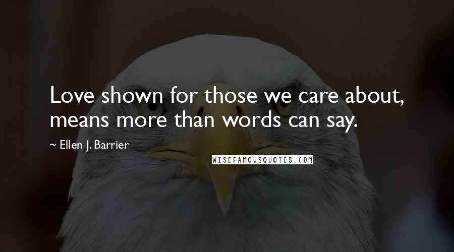 Ellen J. Barrier Quotes: Love shown for those we care about, means more than words can say.