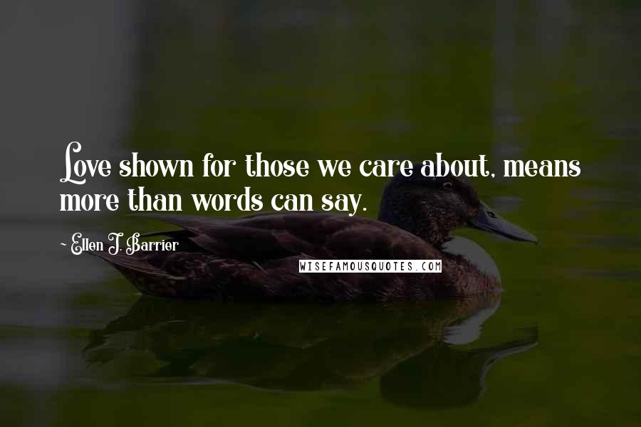 Ellen J. Barrier Quotes: Love shown for those we care about, means more than words can say.